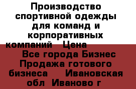 Производство спортивной одежды для команд и корпоративных компаний › Цена ­ 10 500 000 - Все города Бизнес » Продажа готового бизнеса   . Ивановская обл.,Иваново г.